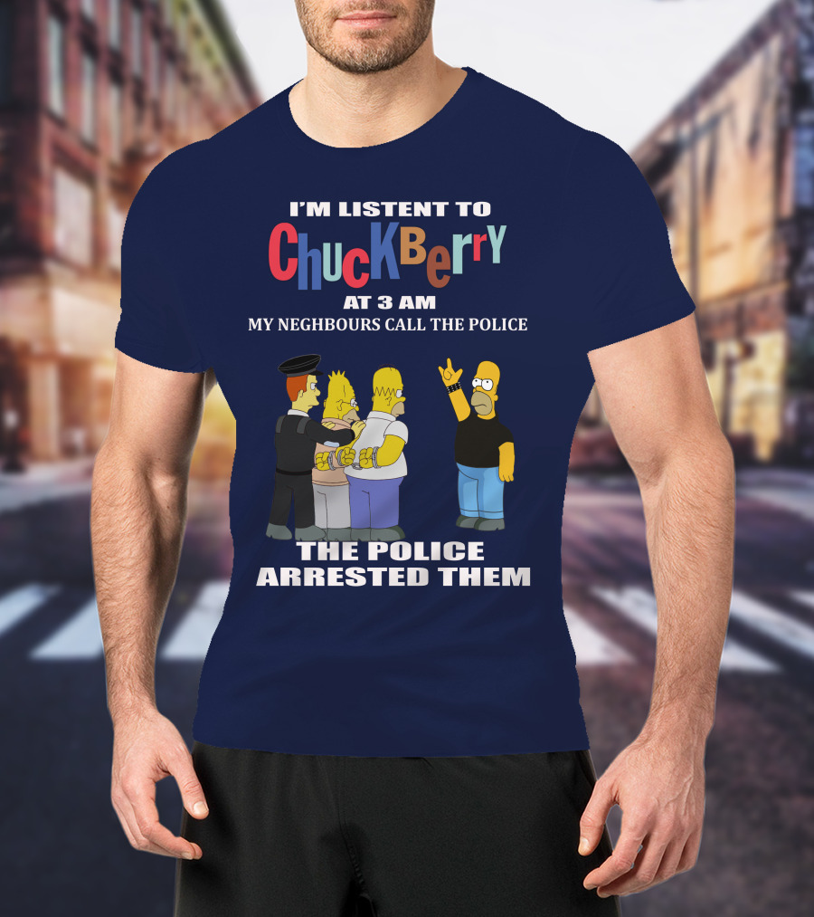 I'm Listen To Chuck Berry At 3 Am My Neighbours Call The Police The Police Arrested Them T-Shirt