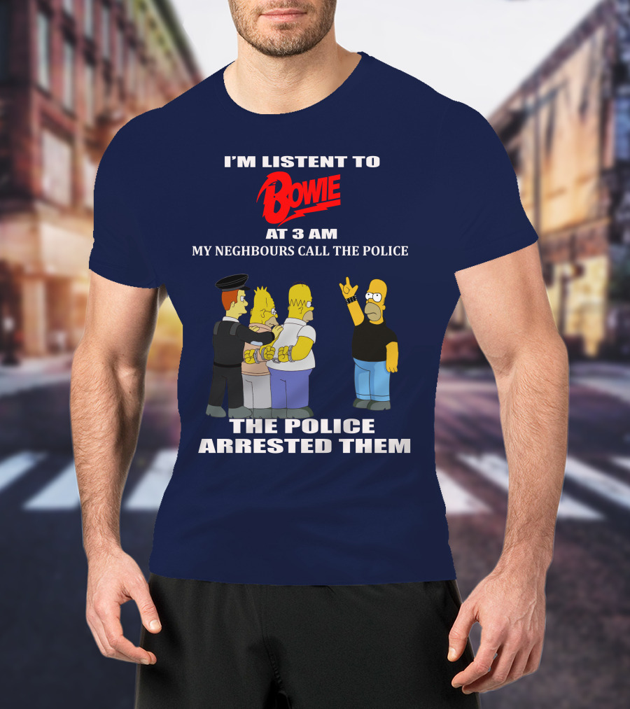 I'm Listen To Bowie At 3 AM My Neighbours Call The Police The Police Arrested Them T-Shirt