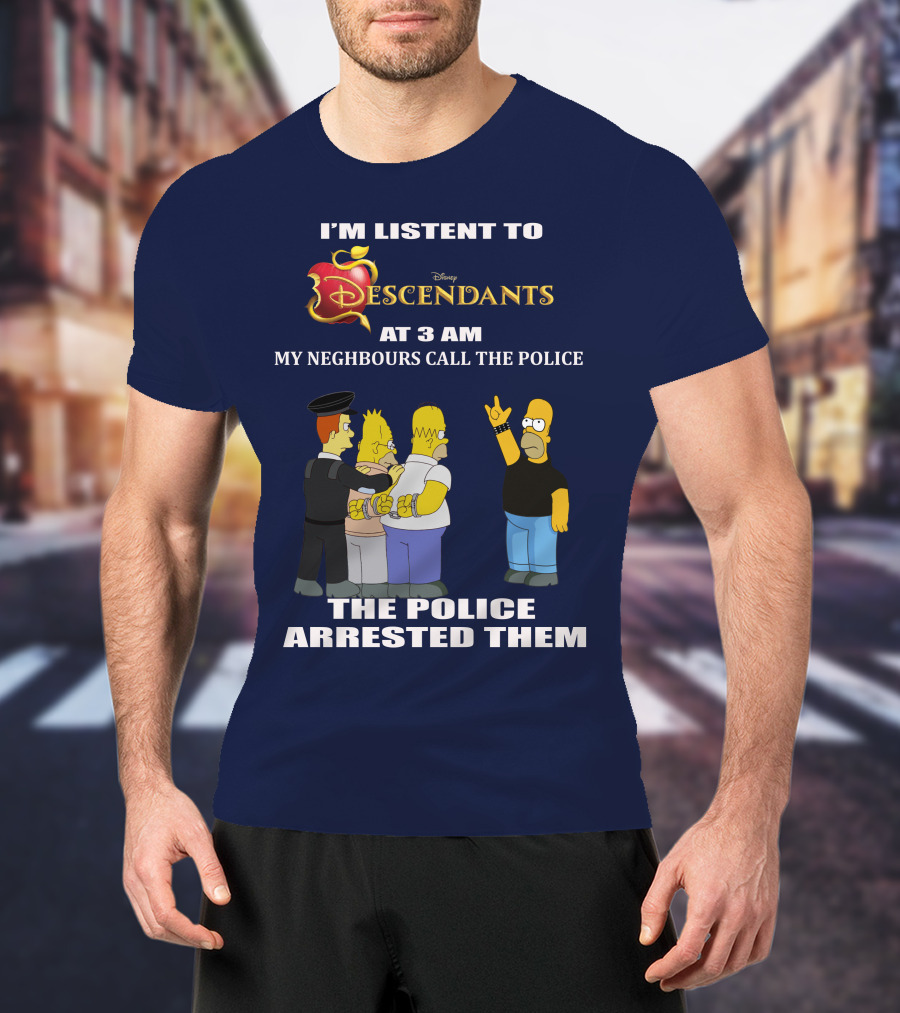 I'm Listen To Disney Descendants At 3 AM Simpsons Arrested Neighbours Call Police T-Shirt