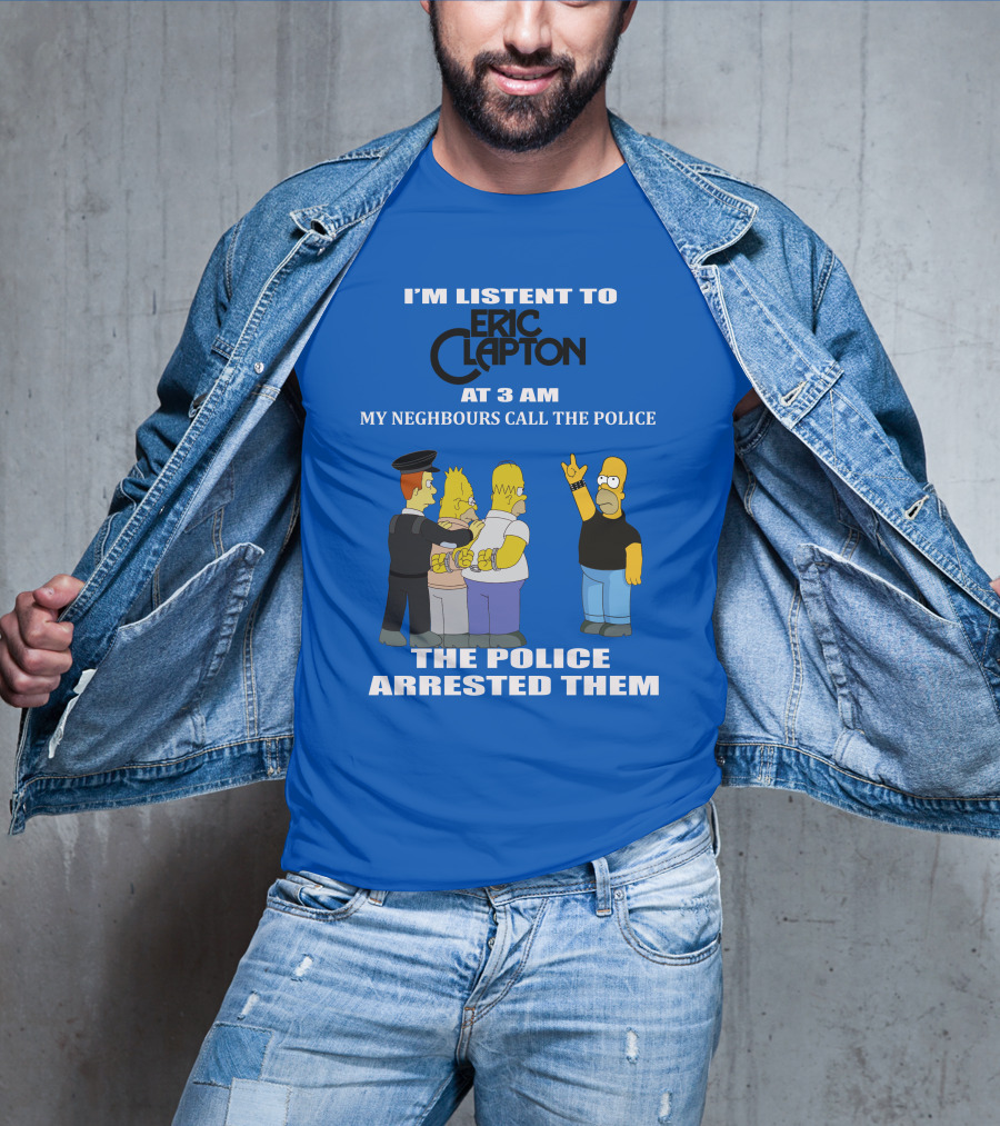 I'm Listen To Eric Clapton At 3 AM My Neighbours Call The Police The Police Arrested Them T-Shirt