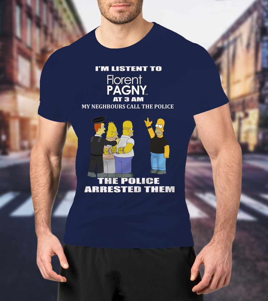 I'm Listent To Florent Pagny At 3 Am My Neighbours Call The Police The Police Arrested Them T-Shirt