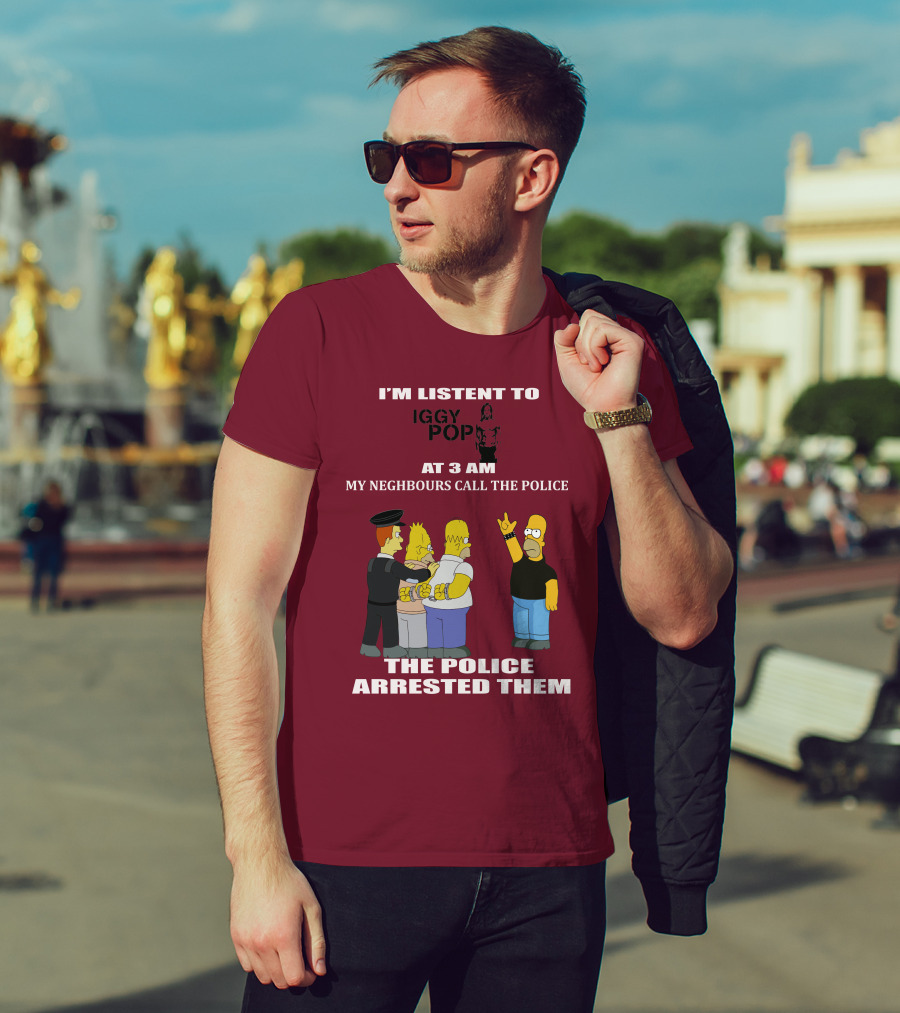 I'm Listen To Iggy Pop My Neighbours Call The Police The Police Arrested Them T-Shirt