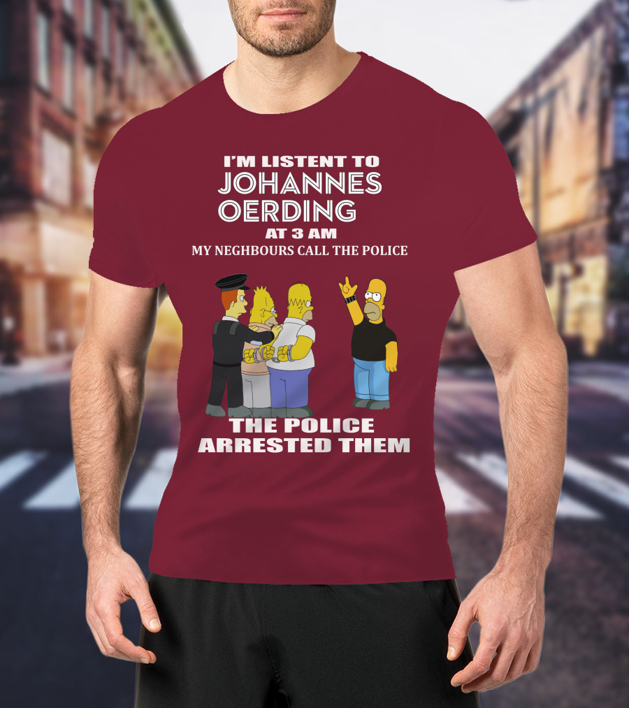 I'm Listent To Johannes Oerding At 3 Am Neighbours Call The Police Arrested Police T-Shirt
