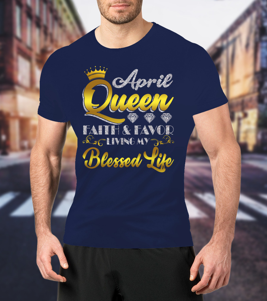 April Queen Blessed Life Faith And Favor With Crown And Diamonds T-Shirt