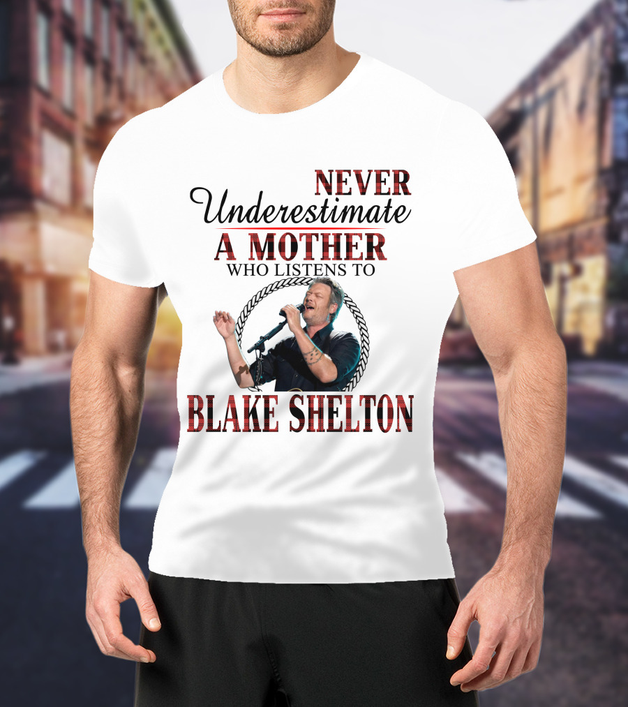 Never Underestimate A Mother Who Listens To Blake Shelton T-Shirt