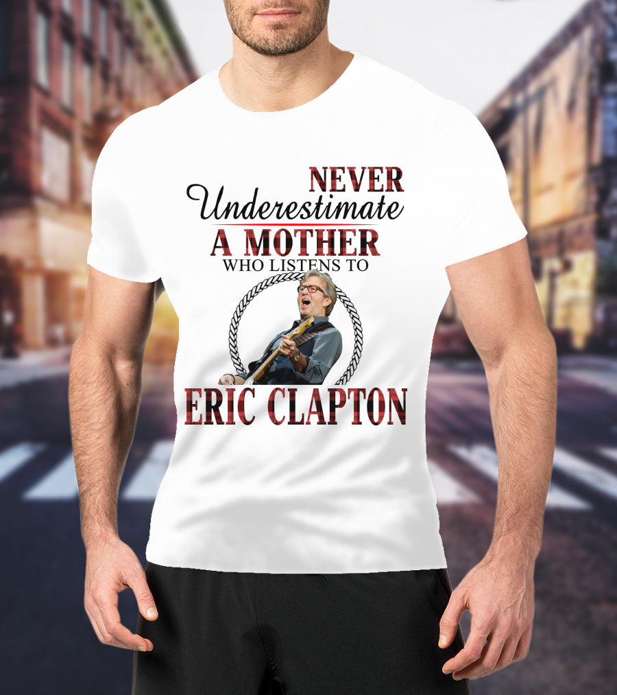 Never Underestimate A Mother Who Listens To Eric Clapton T-Shirt