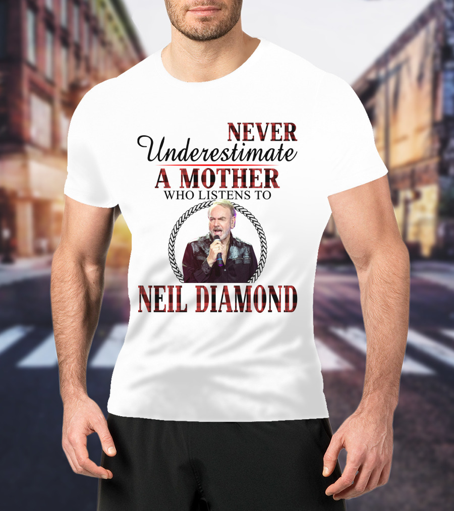 Never Underestimate A Mother Who Listens To Neil Diamond T-Shirt
