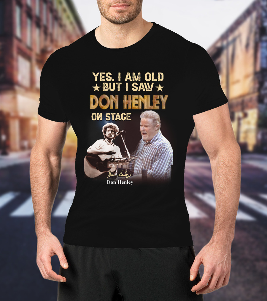 Yes I Am Old But I Saw Don Henley On Stage T-Shirt