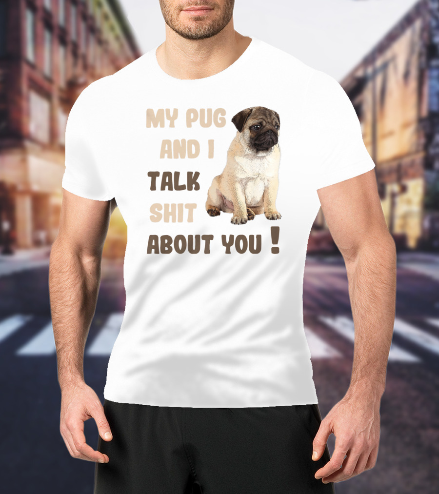 My Pug And I Talk Shit About You Funny Pets Lover Meme T-Shirt