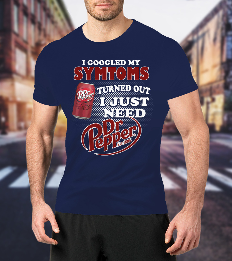 I Googled My Symptoms Turned Out I Just Need Dr Pepper Est. 1885 T-Shirt