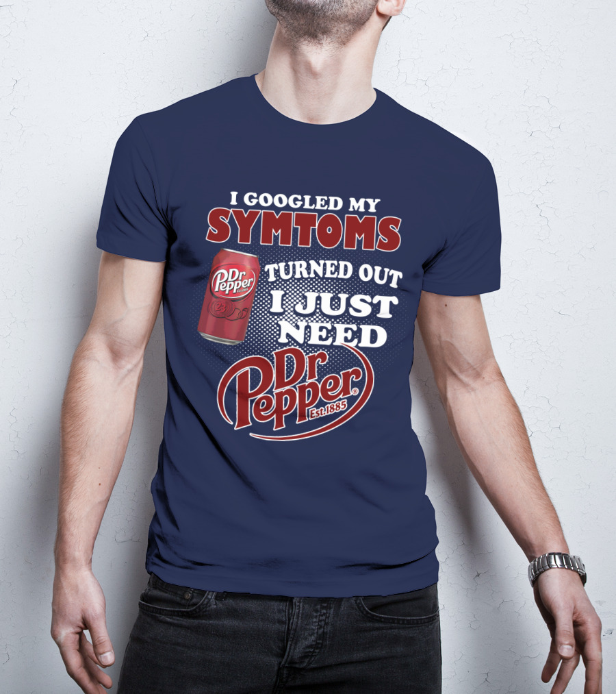 I Googled My Symptoms Turned Out I Just Need Dr Pepper Est. 1885 T-Shirt