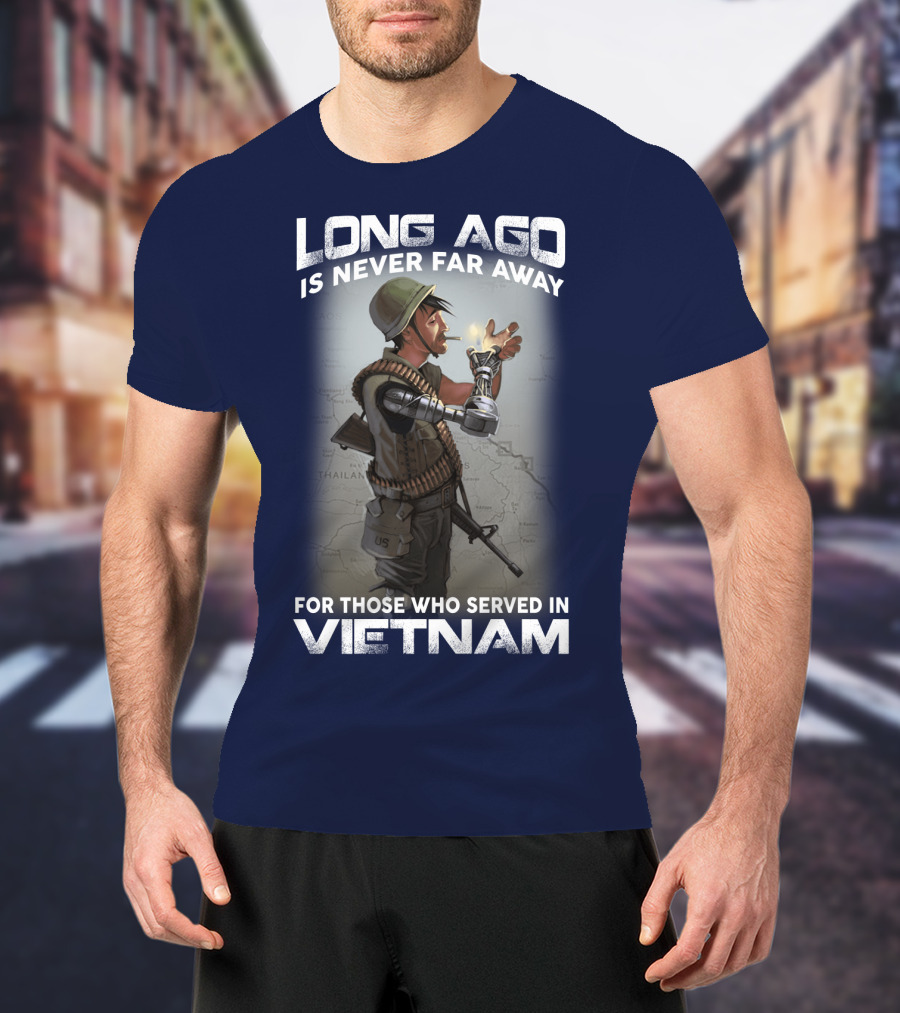 Long Ago Is Never Far Away For Those Who Served In Vietnam T-Shirt