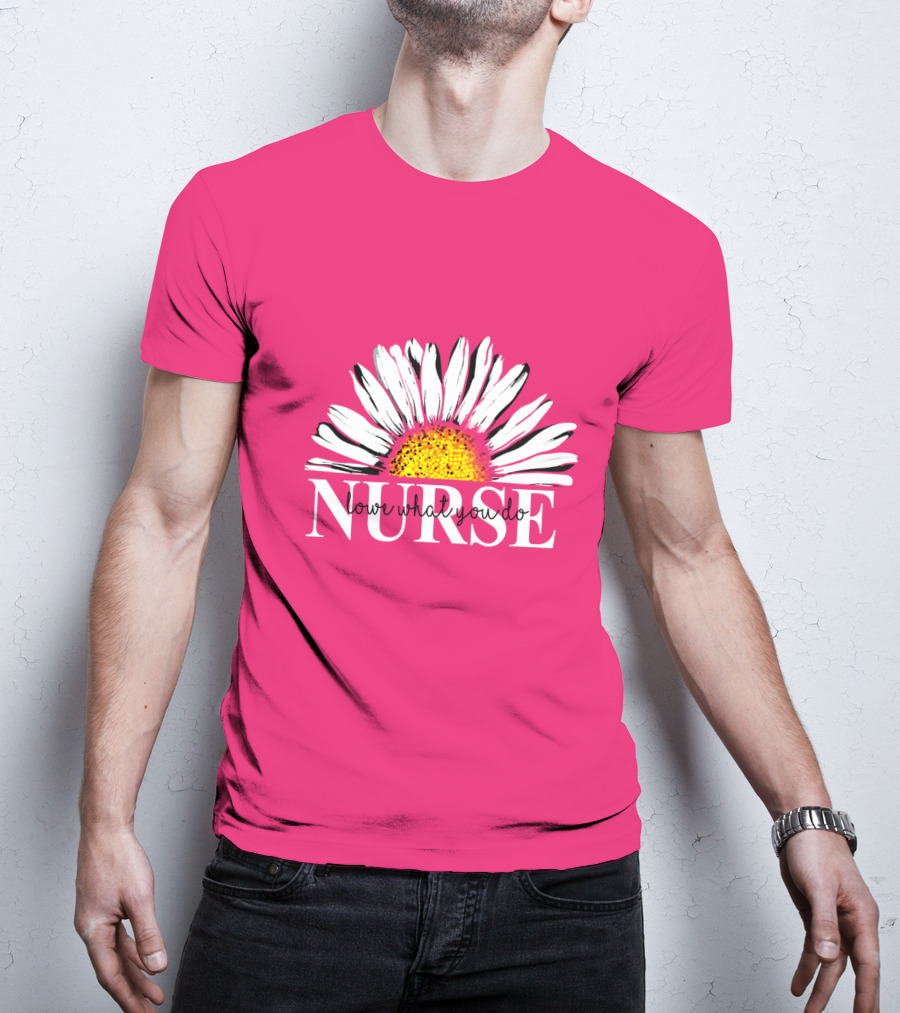 Nurse Love What You Do Daisy Flower T-Shirt