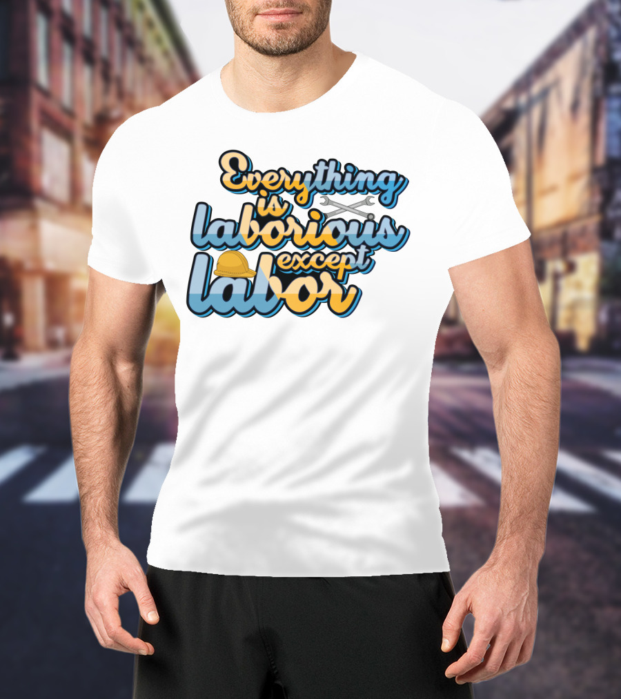 Everything Is Laborious Except Labor With Wrenches And Hard Hat T-Shirt