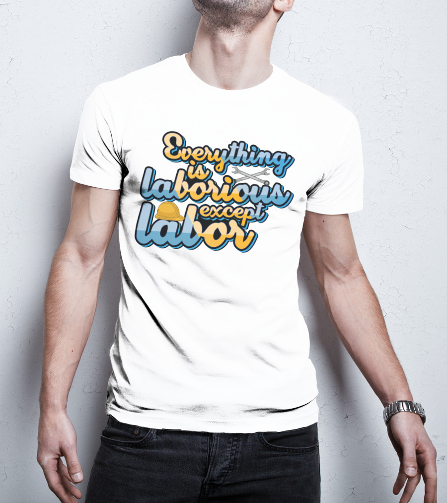 Everything Is Laborious Except Labor With Wrenches And Hard Hat T-Shirt