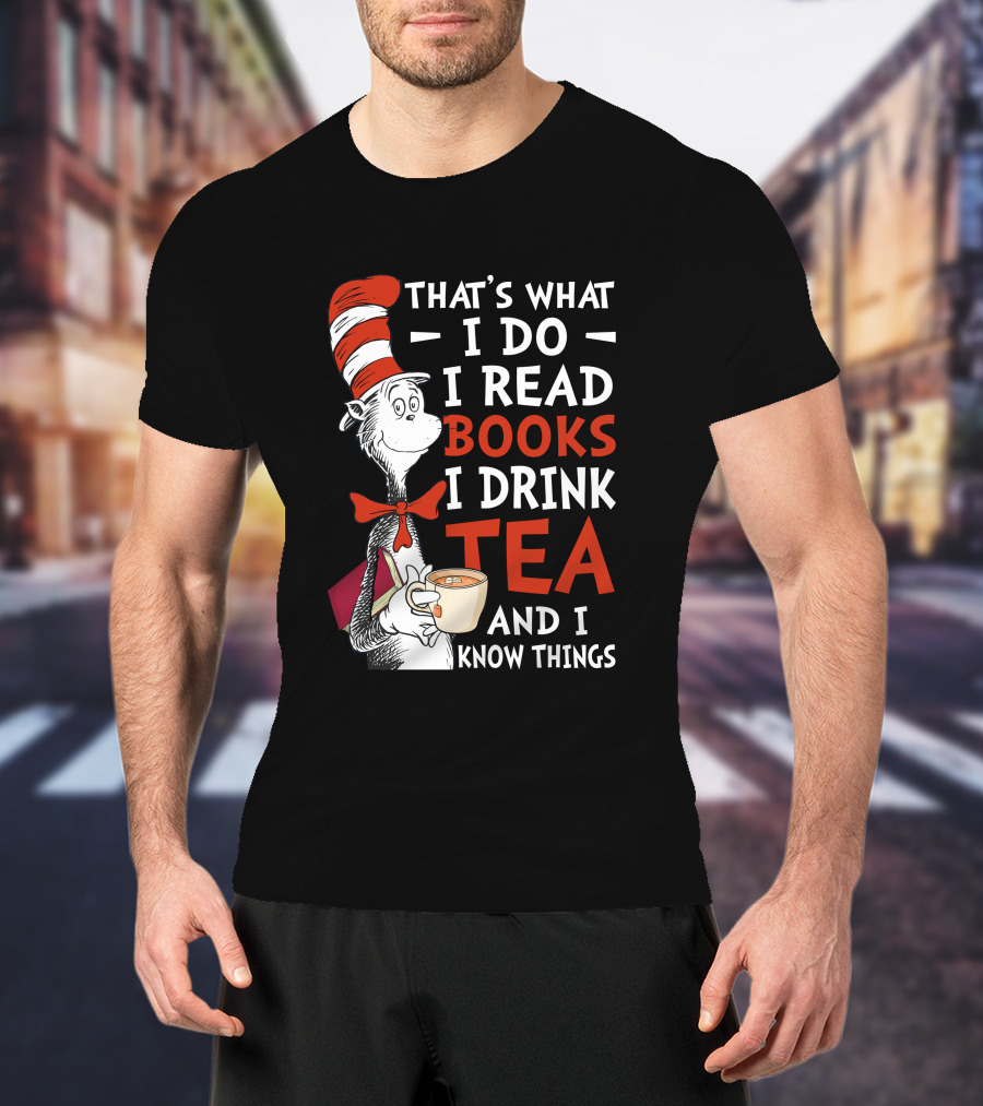 That's What I Do I Read Books I Drink Tea And I Know Things T-Shirt