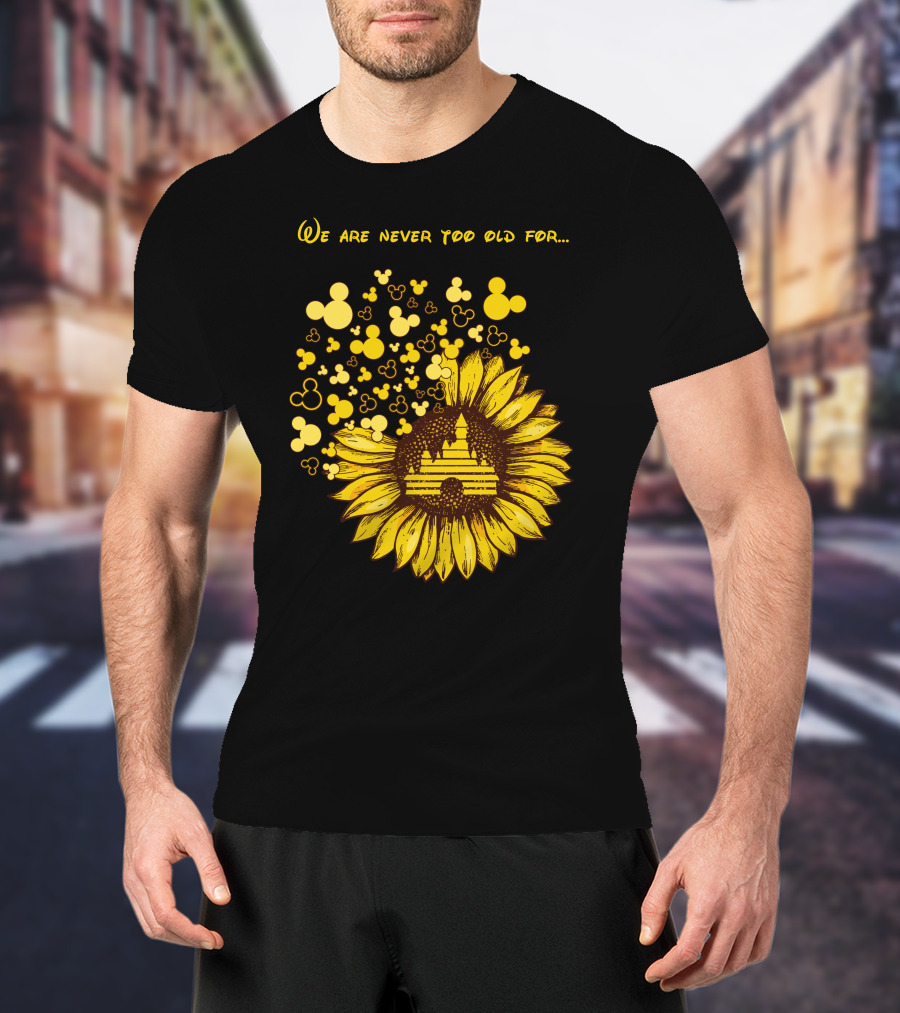 We Are Never Too Old For Mouse Castle Sunflower Magic T-Shirt