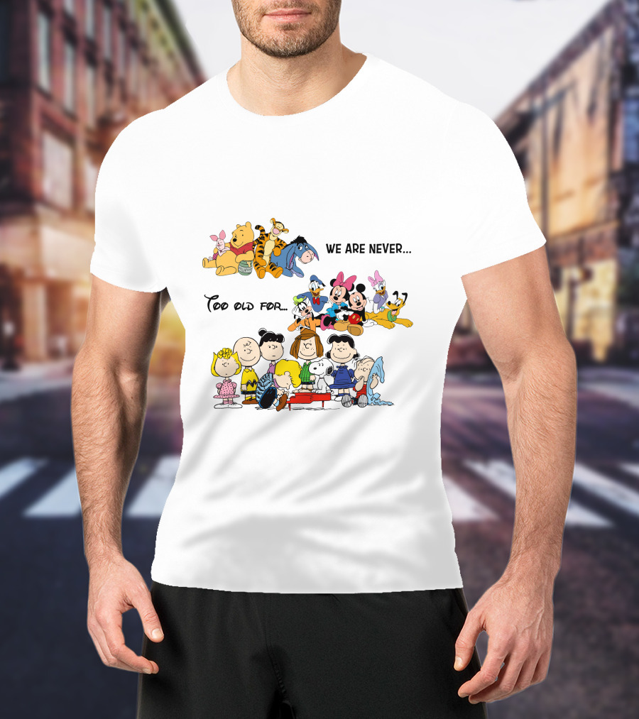 We Are Never Too Old For Winnie The Pooh Disney Peanuts Snoopy Charlie Brown T-Shirt