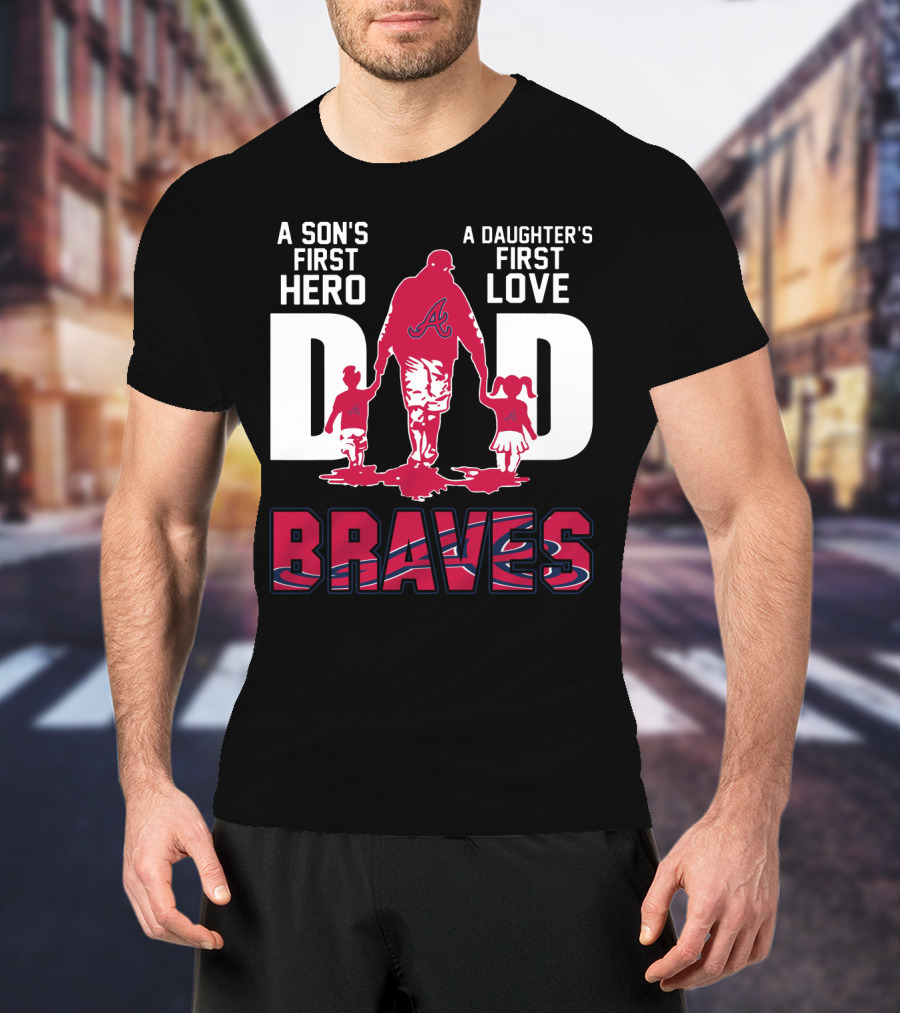 A Son's First Hero A Daughter's First Love Dad Braves T-Shirt