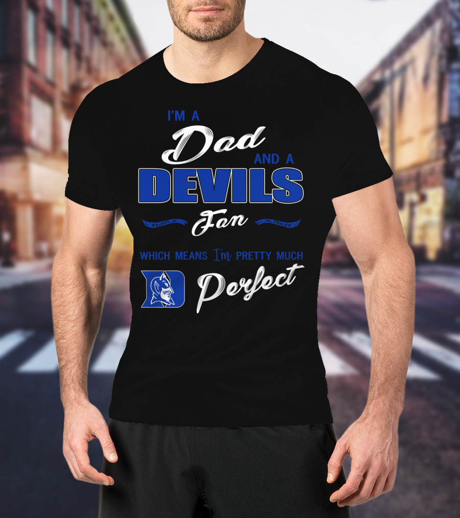 I'm A Dad And A Devils Fan Which Means I'm Pretty Much Perfect T-Shirt