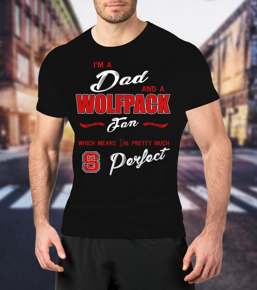 I'm A Dad And A Wolfpack Fan Which Means I'm Pretty Much Perfect Nc T-Shirt
