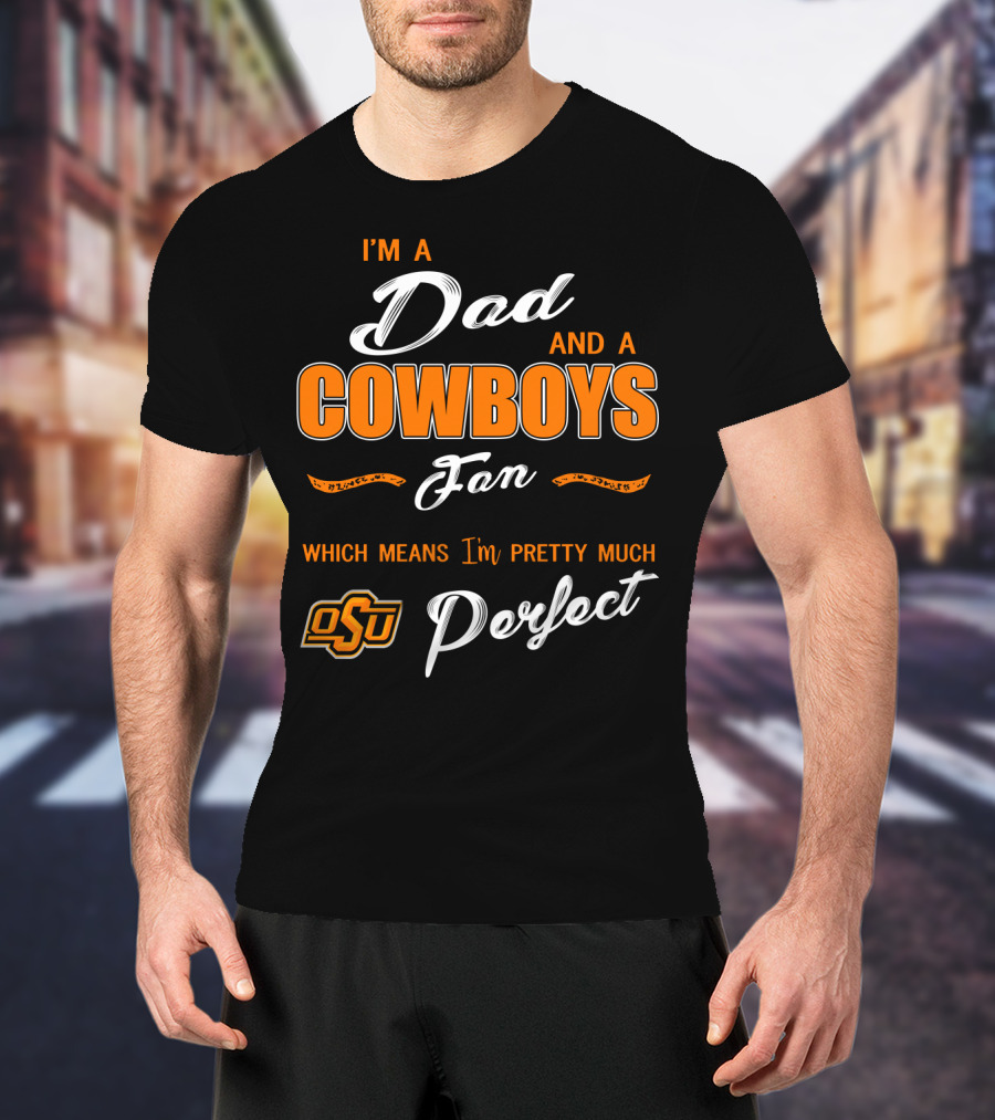 I'm A Dad And A Cowboys Fan Which Means I'm Pretty Much Perfect Osu T-Shirt