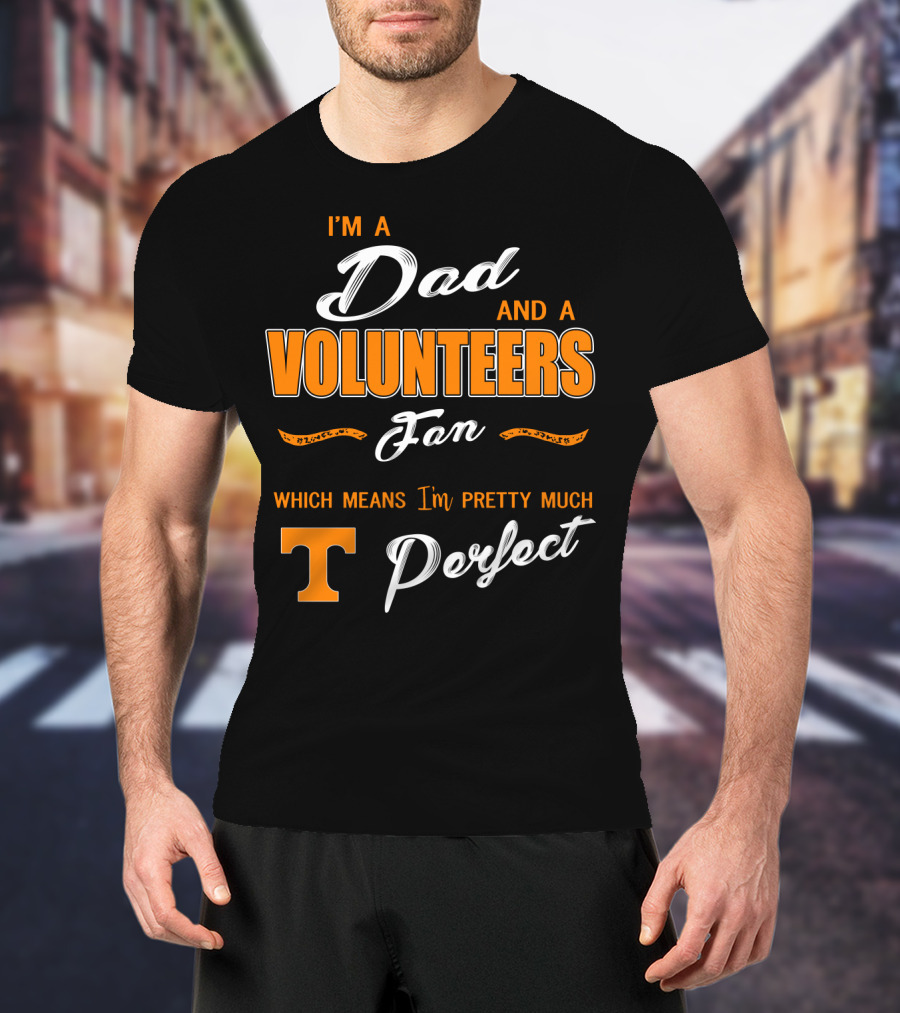 I'm A Dad And A Volunteers Fan Which Means I'm Pretty Much Perfect T-Shirt