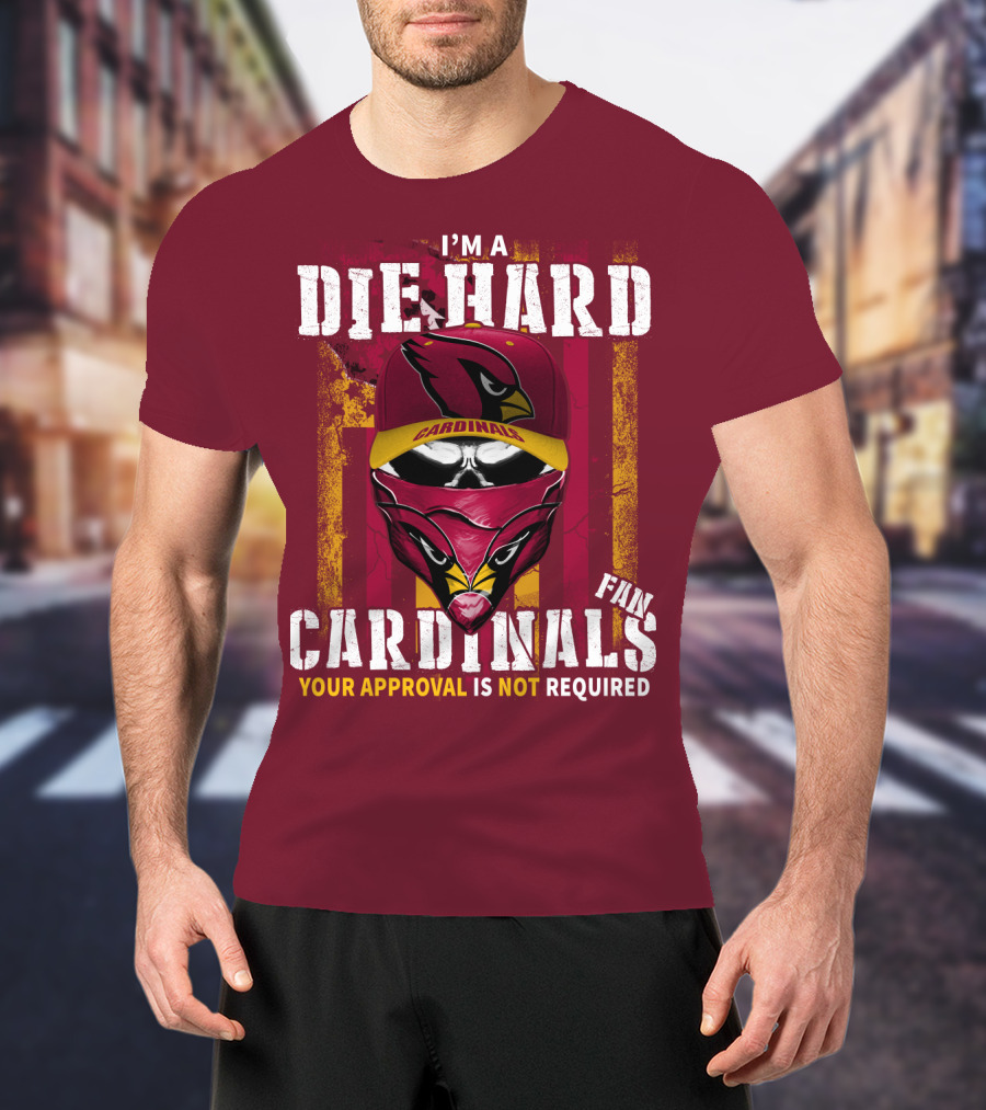 I'm A Die Hard Cardinals Fan Your Approval Is Not Required T-Shirt