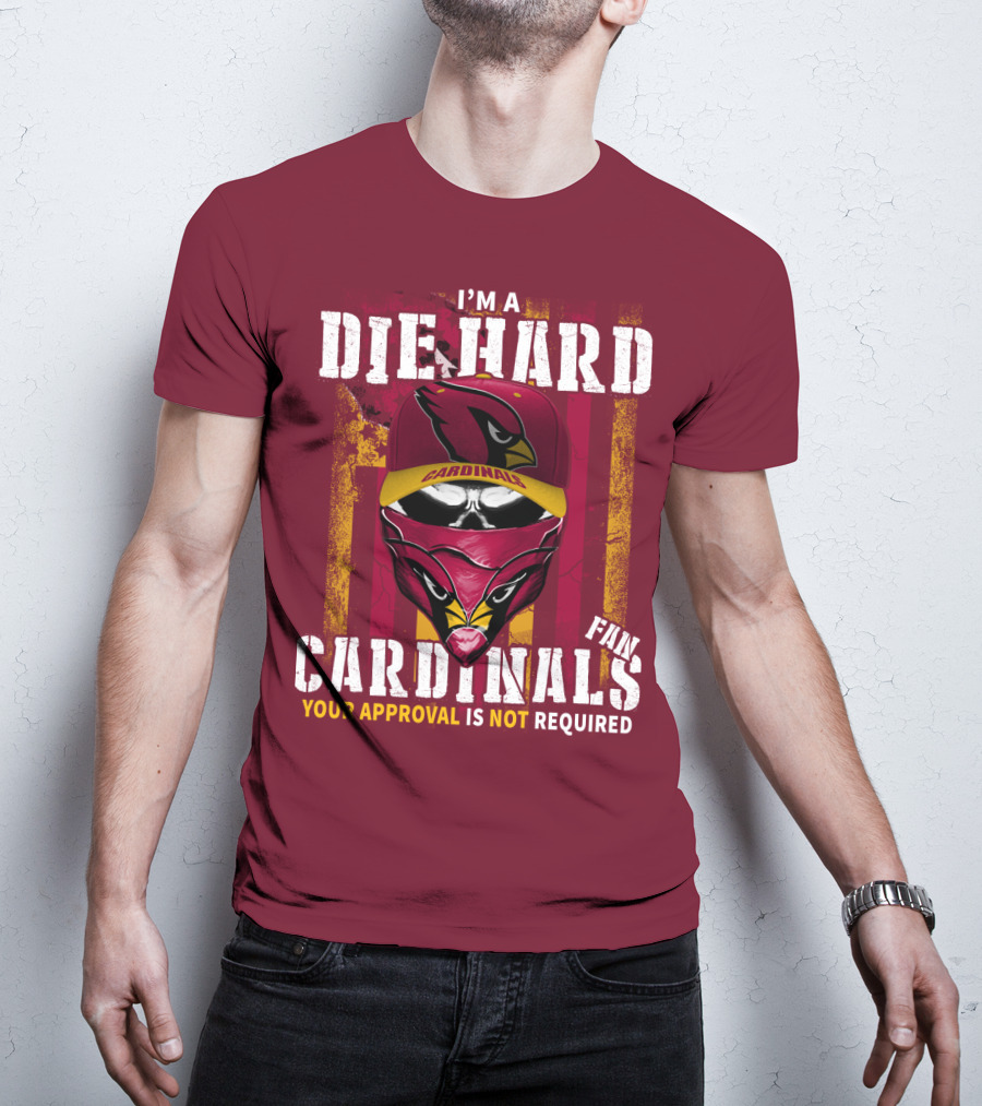 I'm A Die Hard Cardinals Fan Your Approval Is Not Required T-Shirt