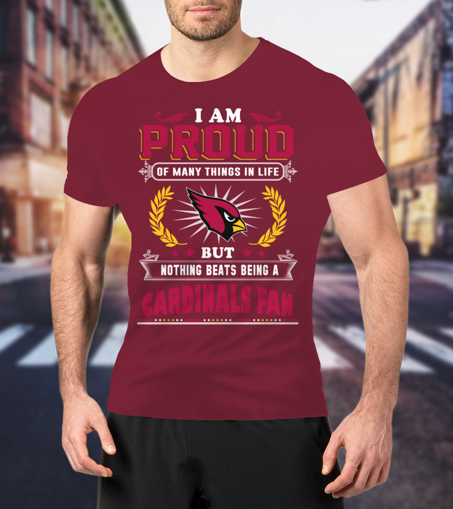 I Am Proud Of Many Things In Life But Nothing Beats Being A Cardinals Fan T-Shirt