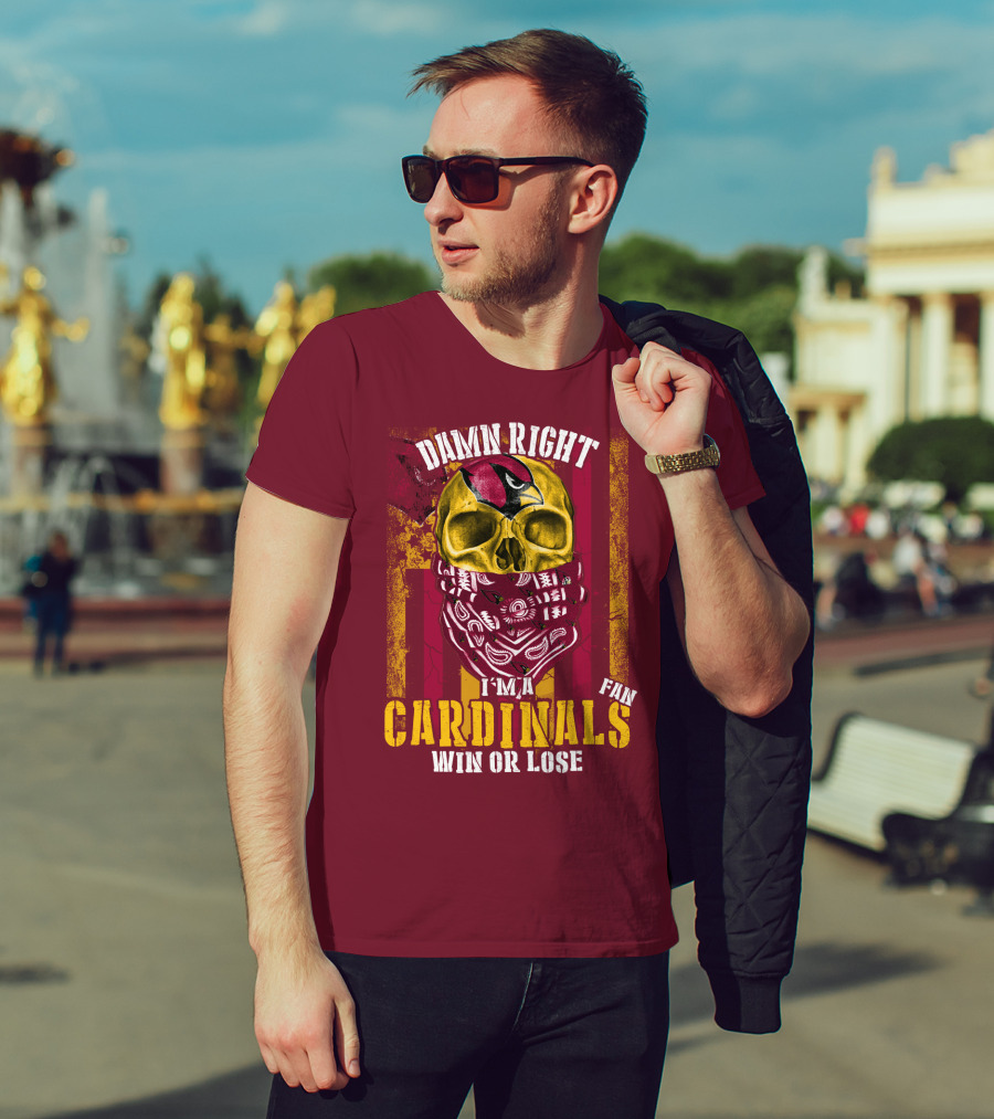 Damn Right I'm A Cardinals Fan Win Or Lose Arizona Cardinals T-Shirt