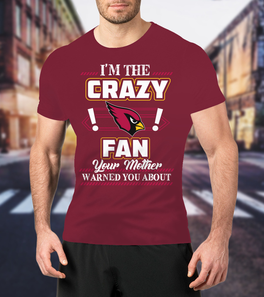 I'm The Crazy Arizona Cardinals Fan Your Mother Warned You About T-Shirt