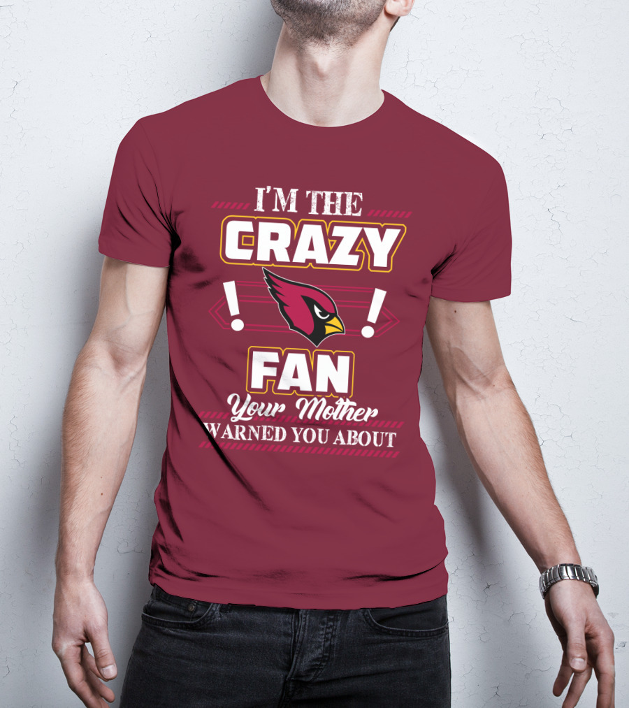 I'm The Crazy Arizona Cardinals Fan Your Mother Warned You About T-Shirt
