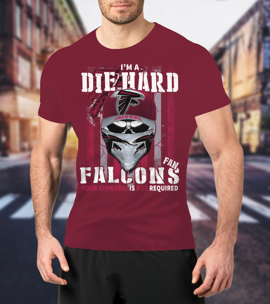 I'm A Die-Hard Falcons Fan Your Approval Is Not Required T-Shirt