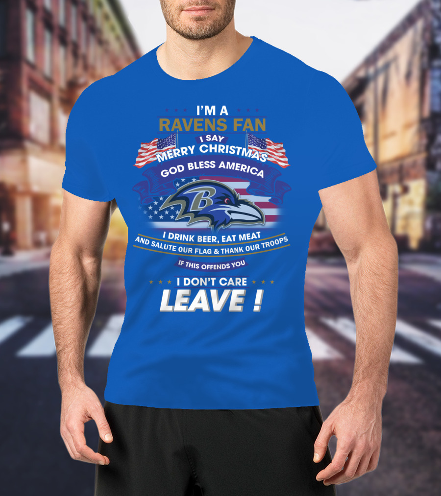 I'm A Ravens Fan I Say Merry Christmas God Bless America I Drink Beer Eat Meat Salute Our Flag Thank Our Troops T-Shirt