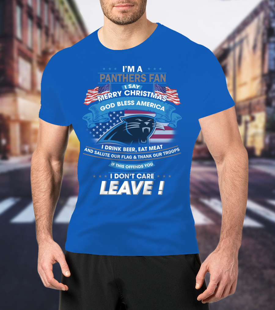 I'm A Panthers Fan Merry Christmas God Bless America I Drink Beer Eat Meat Salute Our Flag Thank Our Troops Leave T-Shirt