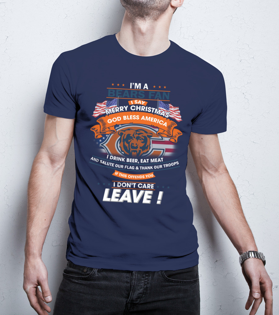 I'm A Bears Fan Merry Christmas God Bless America I Drink Beer Eat Meat Salute Our Flag Thank Our Troops If This Offends You I Don't Care Leave T-Shirt