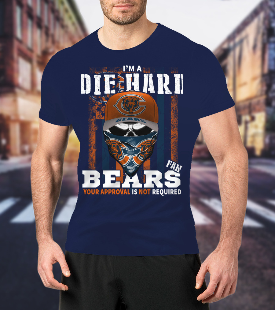I'm A Die-Hard Bears Fan Your Approval Is Not Required T-Shirt