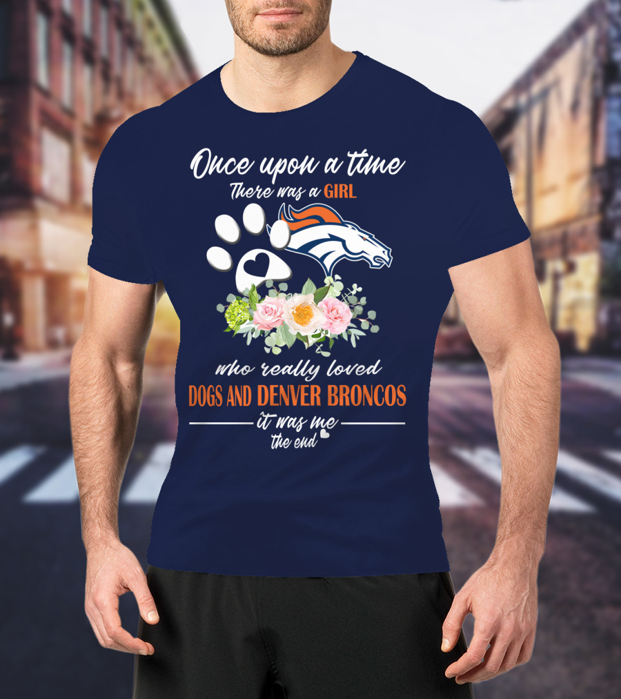 Once Upon A Time There Was A Girl Who Really Loved Dogs And Denver Broncos It Was Me The End T-Shirt