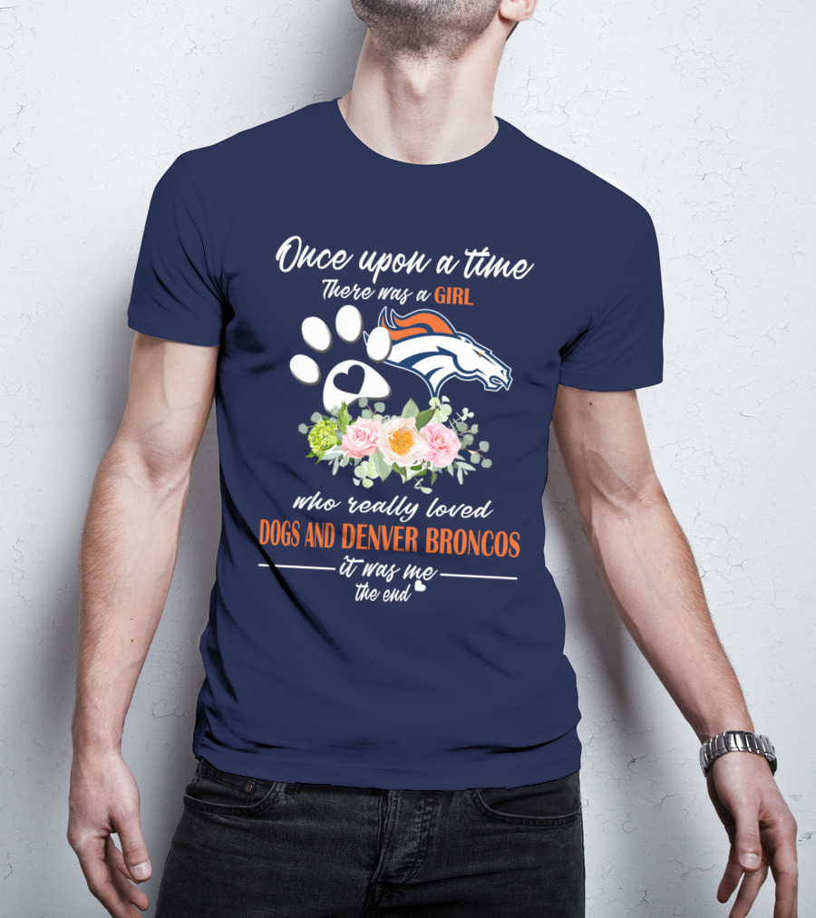 Once Upon A Time There Was A Girl Who Really Loved Dogs And Denver Broncos It Was Me The End T-Shirt