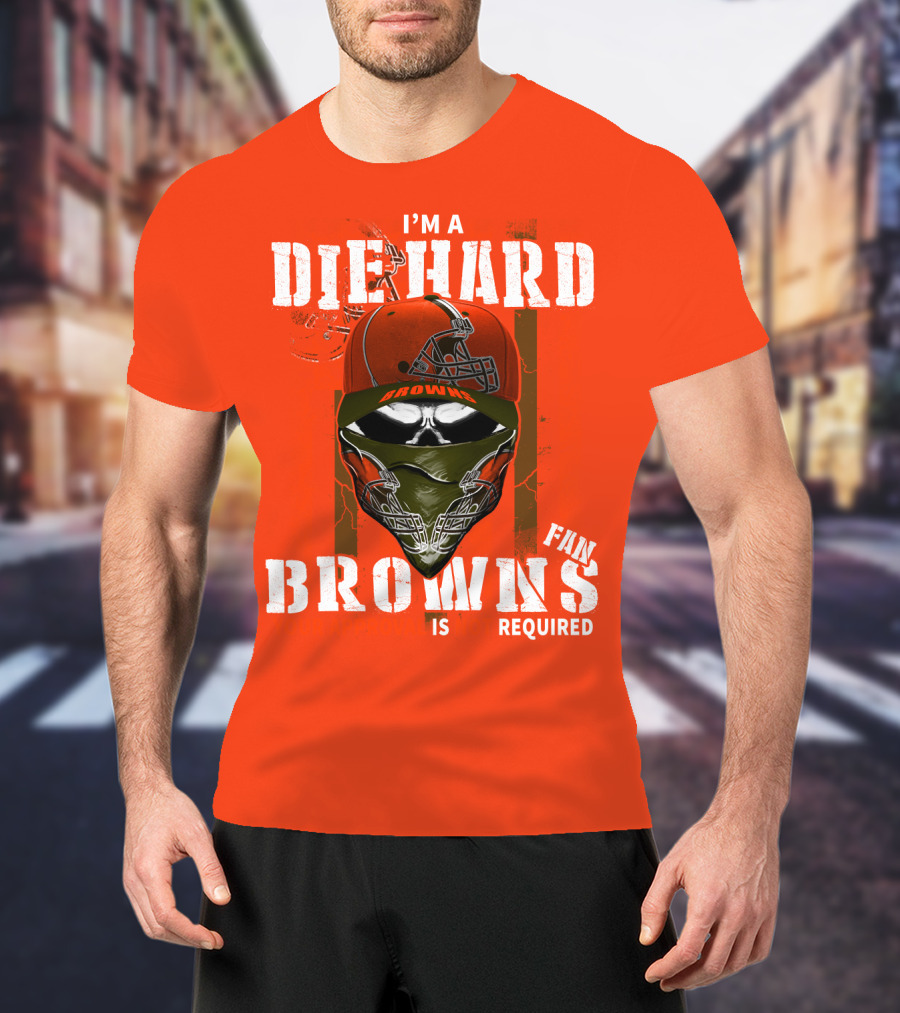 I'm A Die Hard Browns Fan Is Required T-Shirt