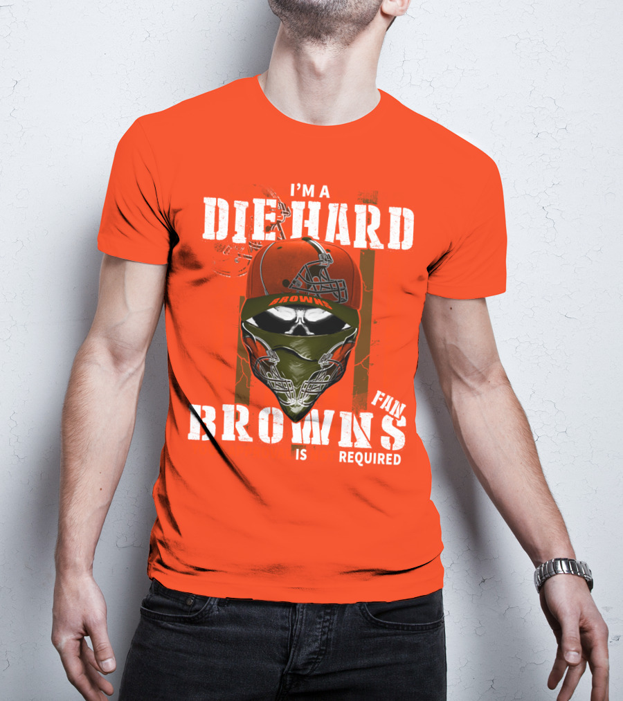 I'm A Die Hard Browns Fan Is Required T-Shirt