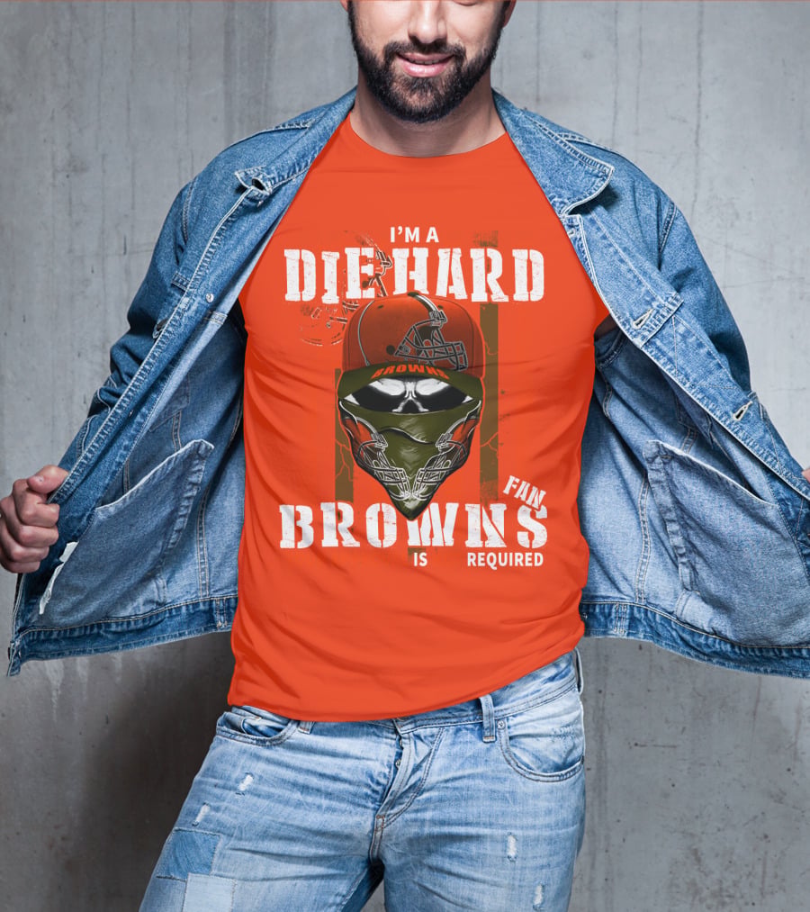 I'm A Die Hard Browns Fan Is Required T-Shirt