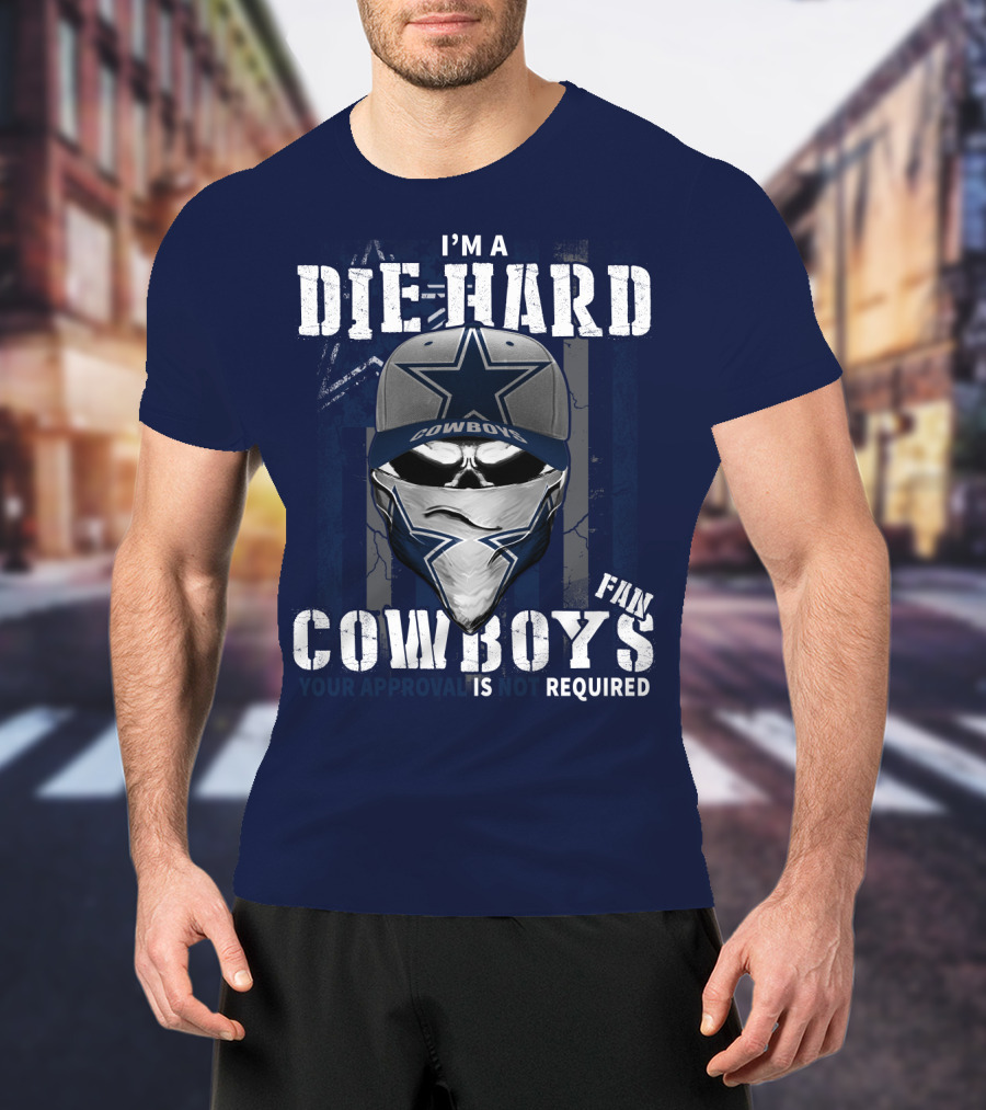 I'm A Die-Hard Cowboys Fan Your Approval Is Not Required T-Shirt