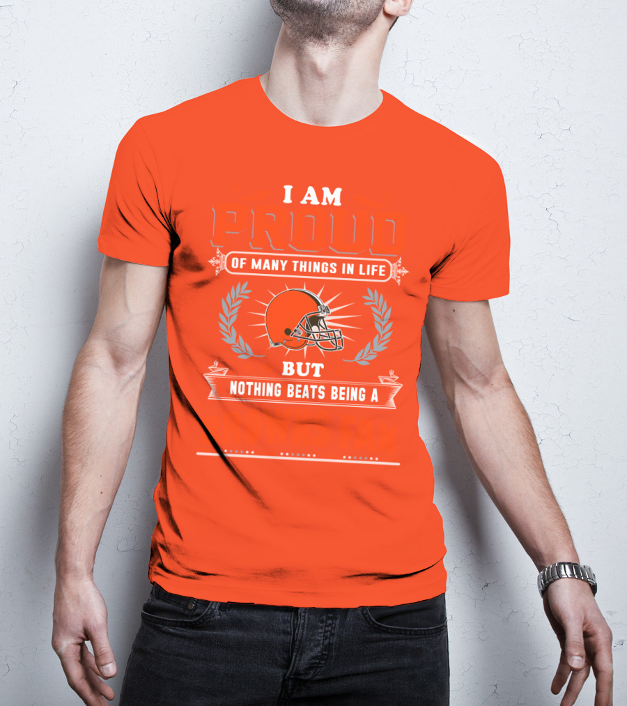 I Am Proud Of Many Things In Life But Nothing Beats Being A Browns Fan Cleveland Browns T-Shirt