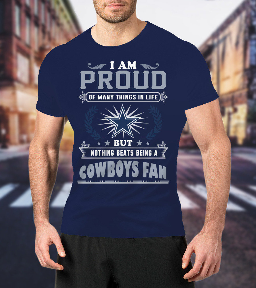 I Am Proud Of Many Things In Life But Nothing Beats Being A Cowboys Fan T-Shirt