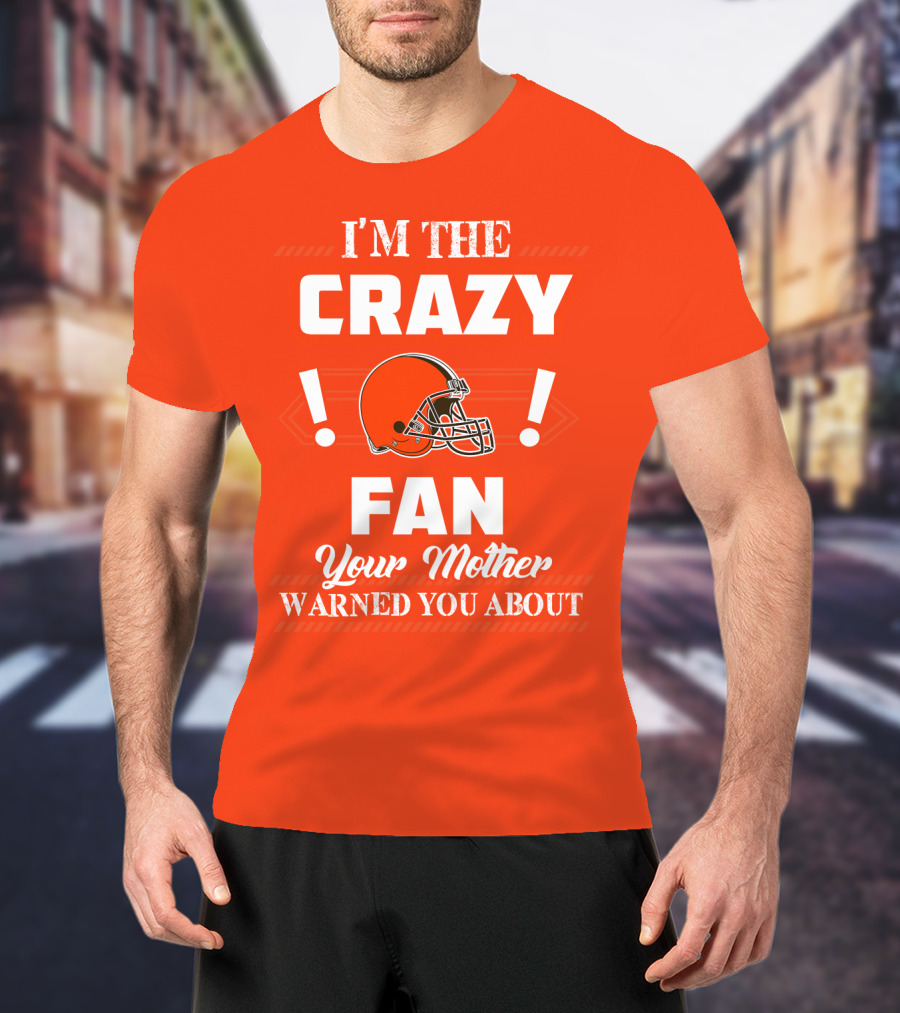 Cleveland Browns I'm The Crazy Fan Your Mother Warned You About T-Shirt