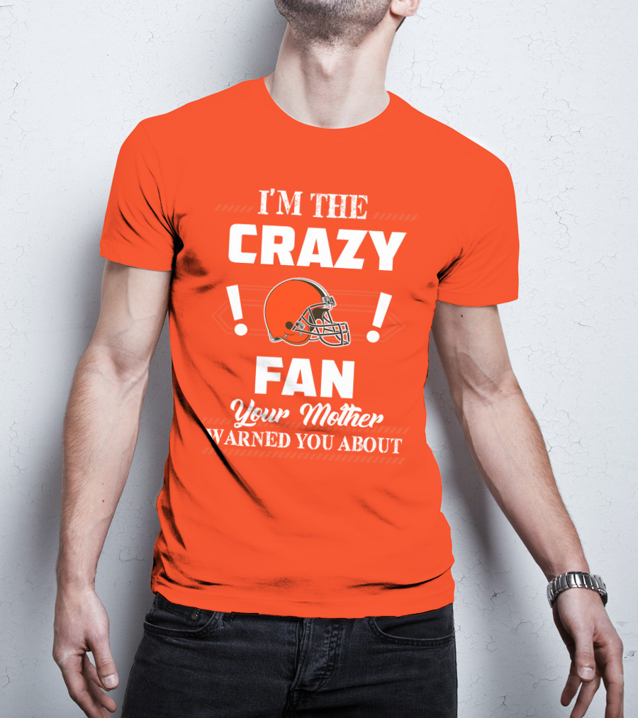 Cleveland Browns I'm The Crazy Fan Your Mother Warned You About T-Shirt