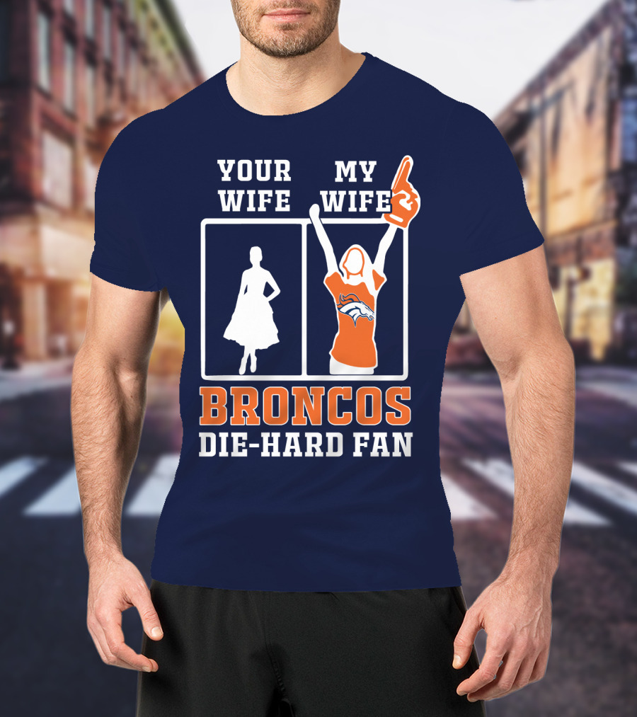Your Wife My Wife Broncos Die-Hard Fan T-Shirt