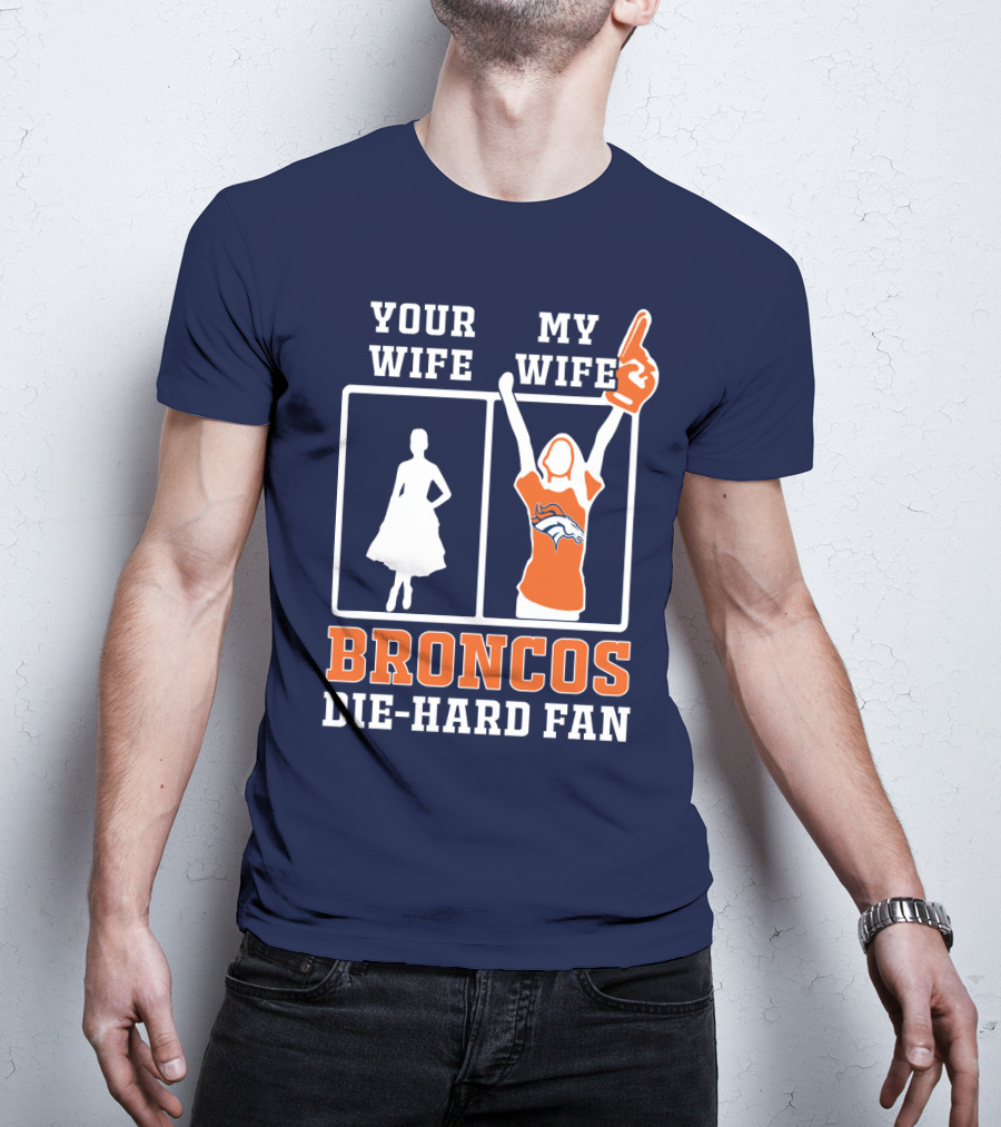 Your Wife My Wife Broncos Die-Hard Fan T-Shirt
